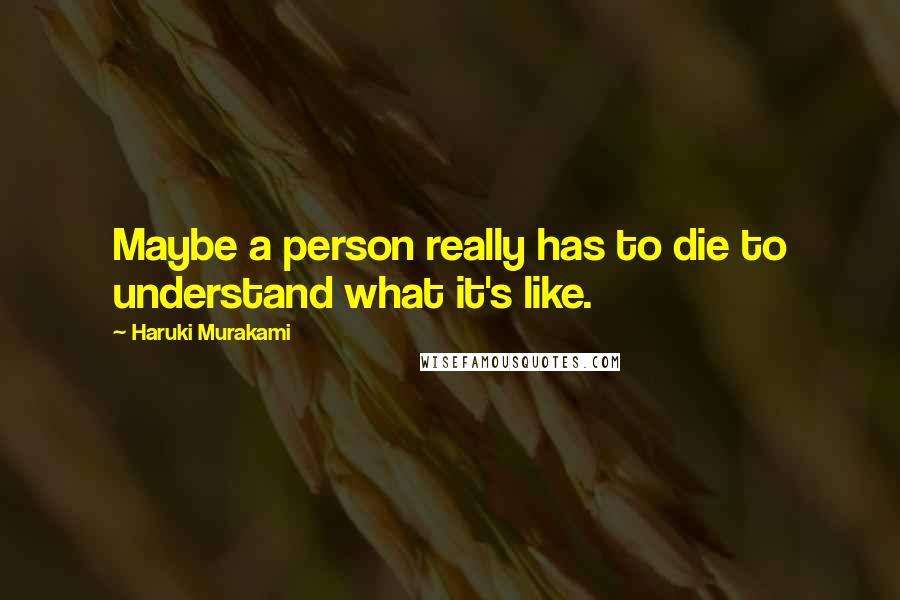 Haruki Murakami Quotes: Maybe a person really has to die to understand what it's like.