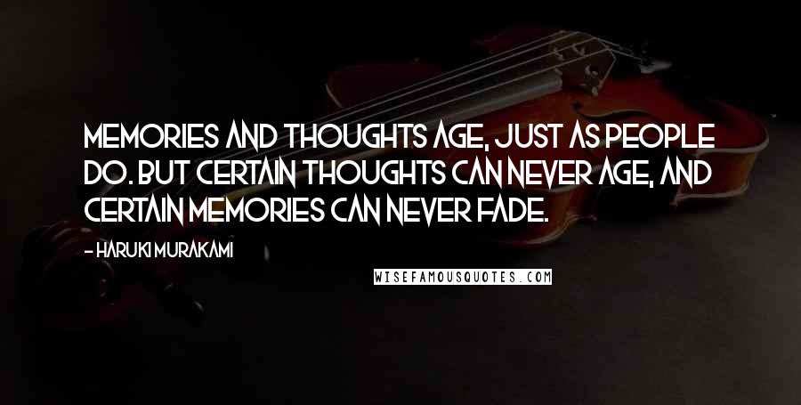 Haruki Murakami Quotes: Memories and thoughts age, just as people do. But certain thoughts can never age, and certain memories can never fade.