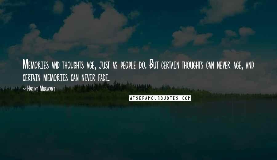 Haruki Murakami Quotes: Memories and thoughts age, just as people do. But certain thoughts can never age, and certain memories can never fade.