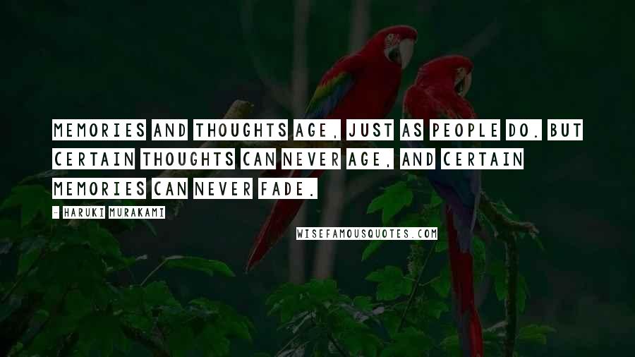 Haruki Murakami Quotes: Memories and thoughts age, just as people do. But certain thoughts can never age, and certain memories can never fade.