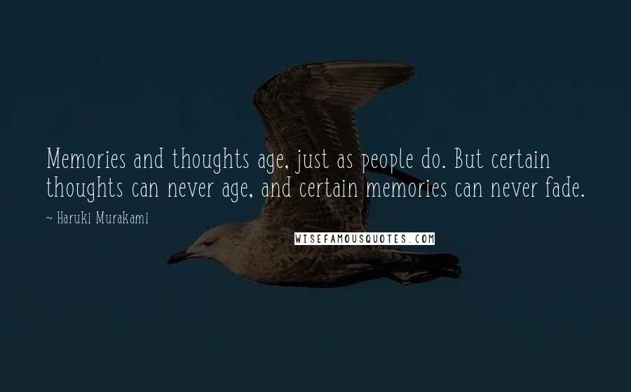 Haruki Murakami Quotes: Memories and thoughts age, just as people do. But certain thoughts can never age, and certain memories can never fade.