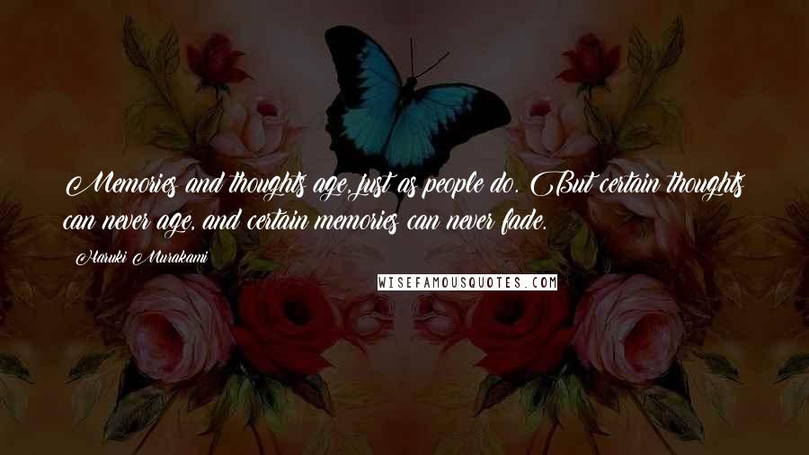 Haruki Murakami Quotes: Memories and thoughts age, just as people do. But certain thoughts can never age, and certain memories can never fade.