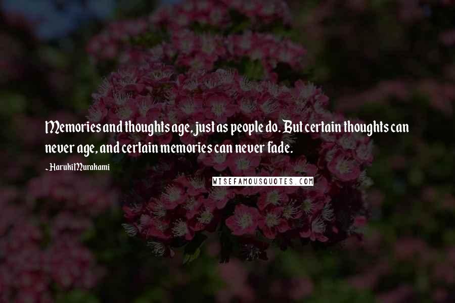 Haruki Murakami Quotes: Memories and thoughts age, just as people do. But certain thoughts can never age, and certain memories can never fade.