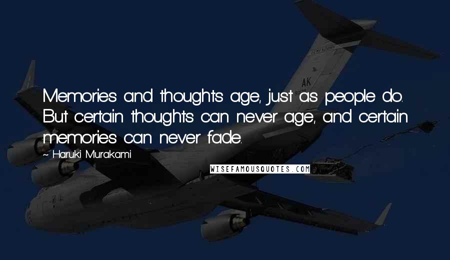 Haruki Murakami Quotes: Memories and thoughts age, just as people do. But certain thoughts can never age, and certain memories can never fade.