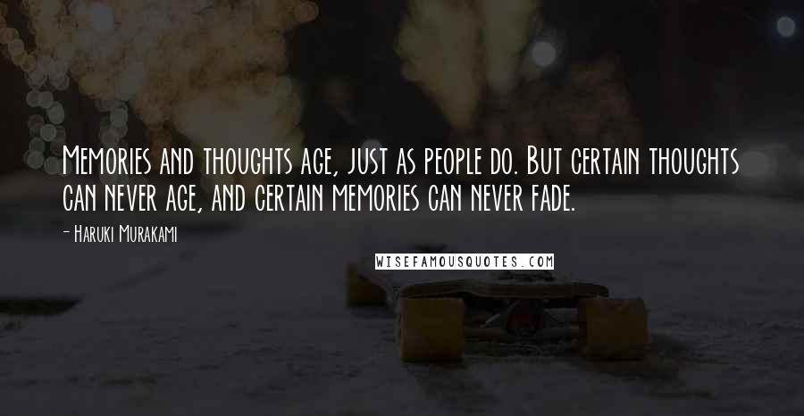 Haruki Murakami Quotes: Memories and thoughts age, just as people do. But certain thoughts can never age, and certain memories can never fade.