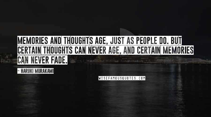 Haruki Murakami Quotes: Memories and thoughts age, just as people do. But certain thoughts can never age, and certain memories can never fade.