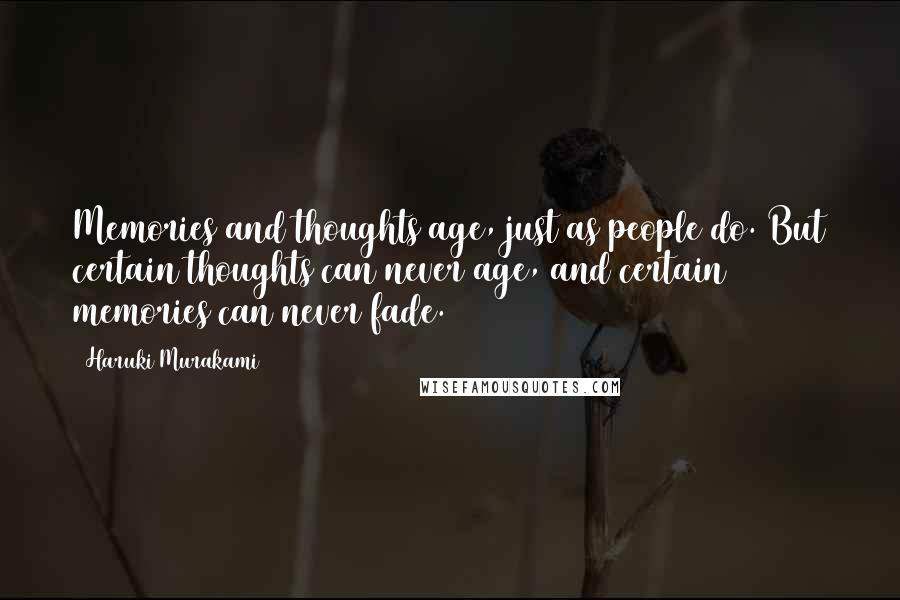 Haruki Murakami Quotes: Memories and thoughts age, just as people do. But certain thoughts can never age, and certain memories can never fade.