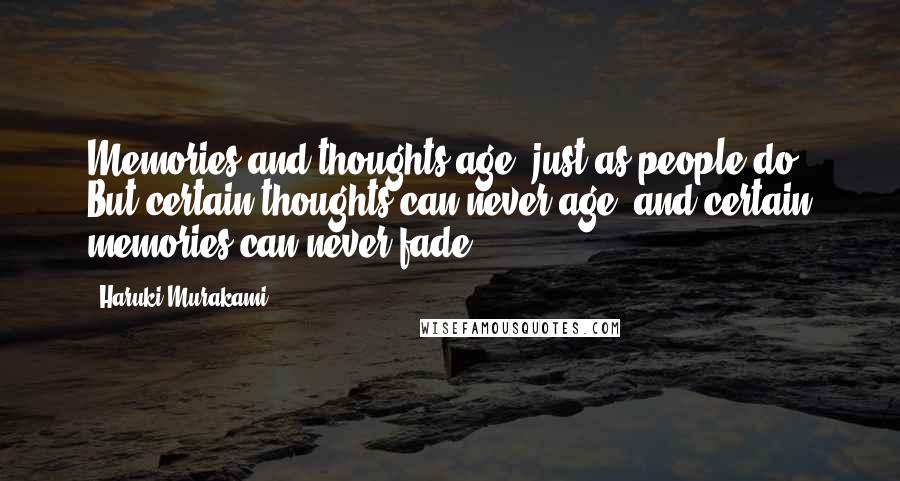 Haruki Murakami Quotes: Memories and thoughts age, just as people do. But certain thoughts can never age, and certain memories can never fade.