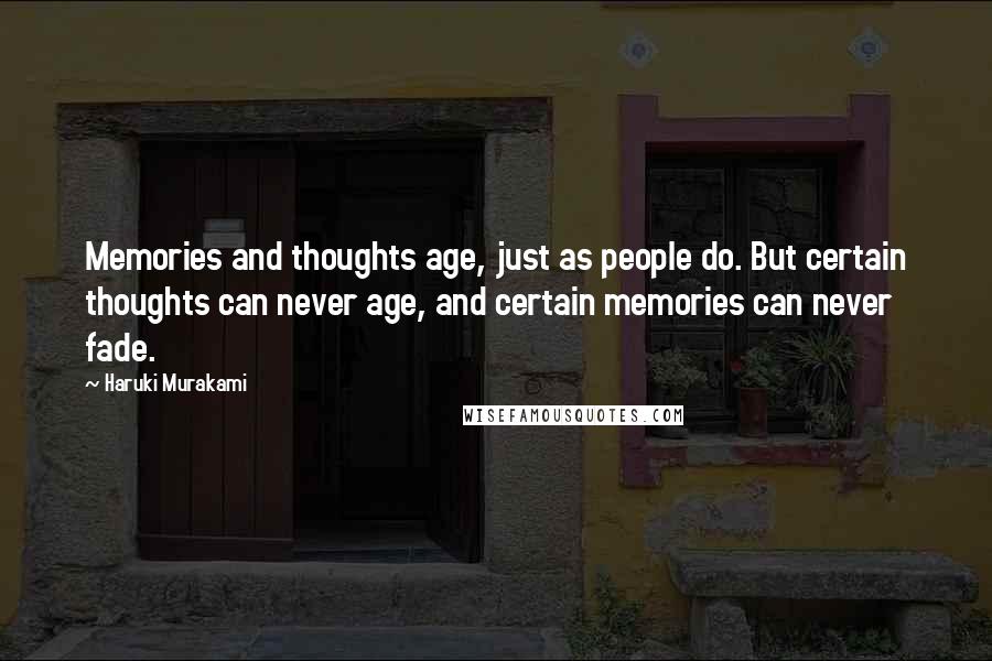 Haruki Murakami Quotes: Memories and thoughts age, just as people do. But certain thoughts can never age, and certain memories can never fade.