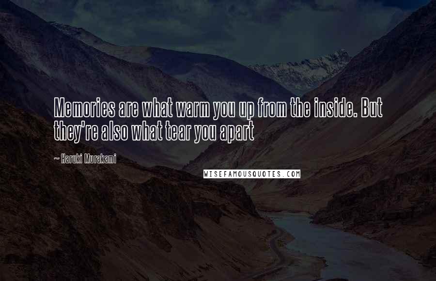 Haruki Murakami Quotes: Memories are what warm you up from the inside. But they're also what tear you apart