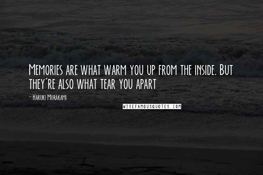Haruki Murakami Quotes: Memories are what warm you up from the inside. But they're also what tear you apart
