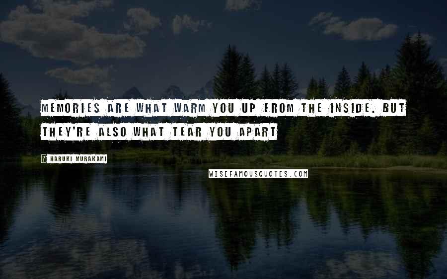 Haruki Murakami Quotes: Memories are what warm you up from the inside. But they're also what tear you apart