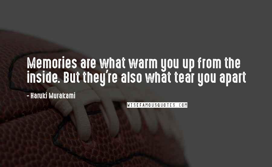 Haruki Murakami Quotes: Memories are what warm you up from the inside. But they're also what tear you apart