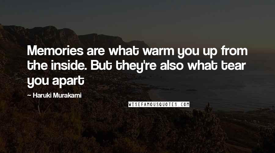 Haruki Murakami Quotes: Memories are what warm you up from the inside. But they're also what tear you apart
