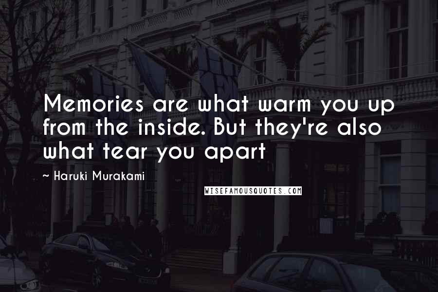 Haruki Murakami Quotes: Memories are what warm you up from the inside. But they're also what tear you apart