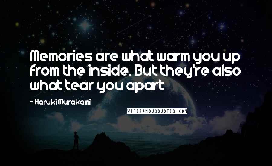 Haruki Murakami Quotes: Memories are what warm you up from the inside. But they're also what tear you apart