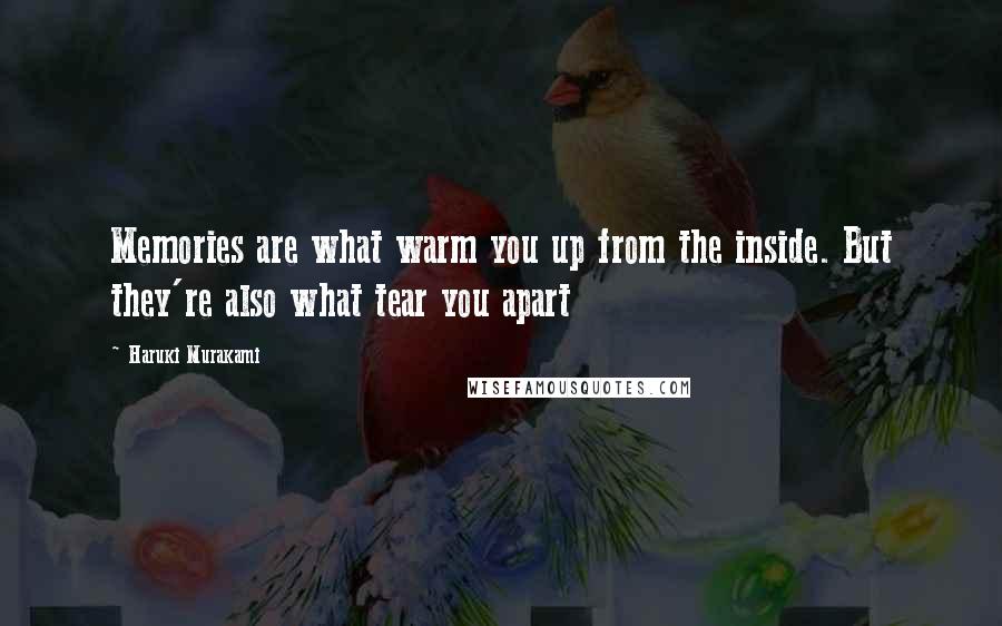 Haruki Murakami Quotes: Memories are what warm you up from the inside. But they're also what tear you apart