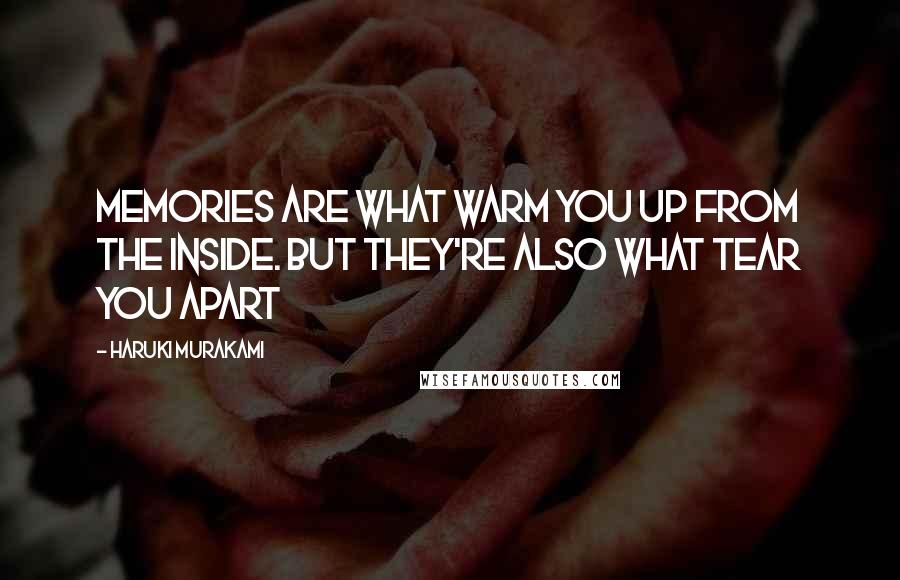 Haruki Murakami Quotes: Memories are what warm you up from the inside. But they're also what tear you apart