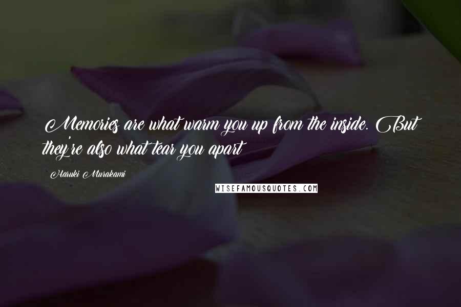 Haruki Murakami Quotes: Memories are what warm you up from the inside. But they're also what tear you apart