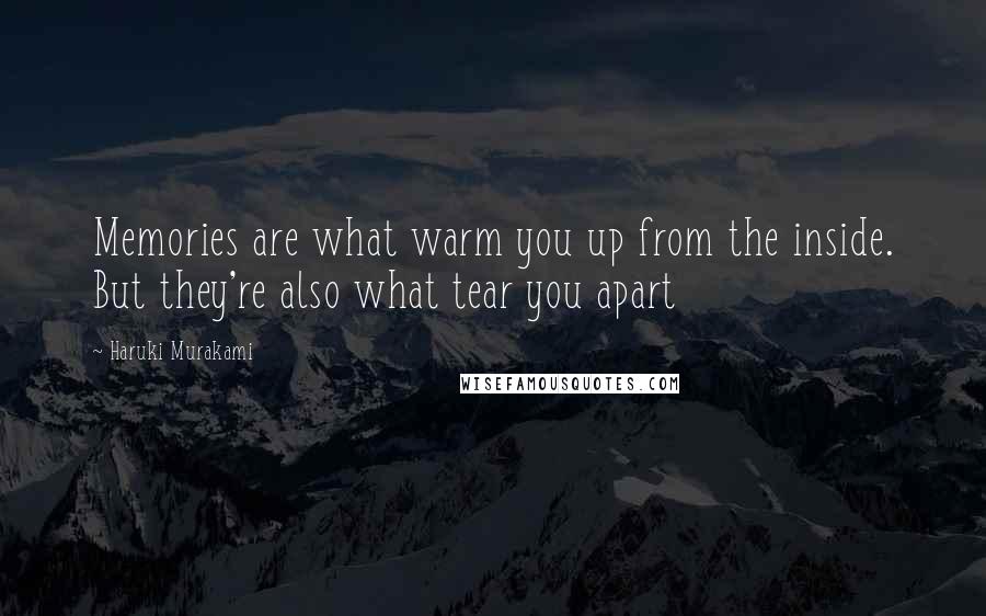 Haruki Murakami Quotes: Memories are what warm you up from the inside. But they're also what tear you apart