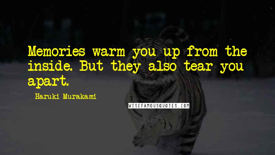 Haruki Murakami Quotes: Memories warm you up from the inside. But they also tear you apart.