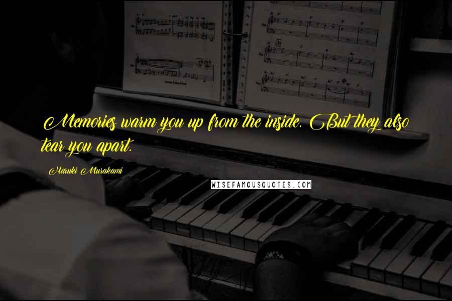 Haruki Murakami Quotes: Memories warm you up from the inside. But they also tear you apart.
