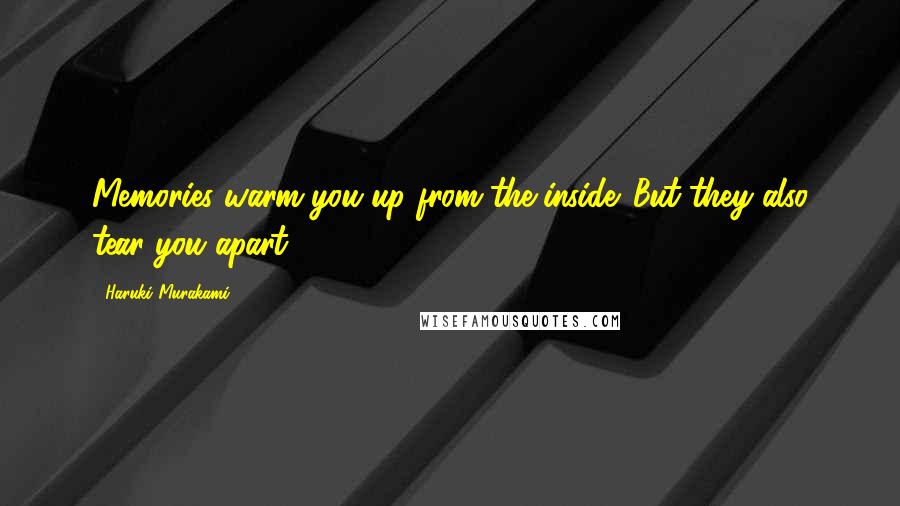 Haruki Murakami Quotes: Memories warm you up from the inside. But they also tear you apart.