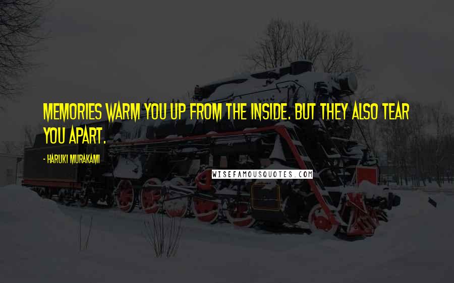 Haruki Murakami Quotes: Memories warm you up from the inside. But they also tear you apart.