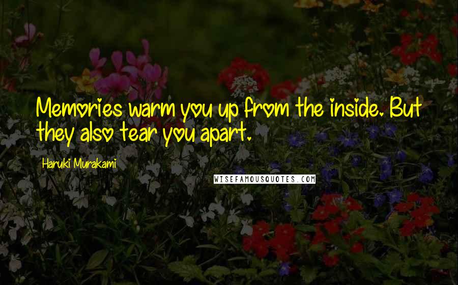 Haruki Murakami Quotes: Memories warm you up from the inside. But they also tear you apart.