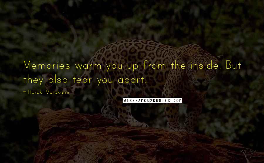 Haruki Murakami Quotes: Memories warm you up from the inside. But they also tear you apart.
