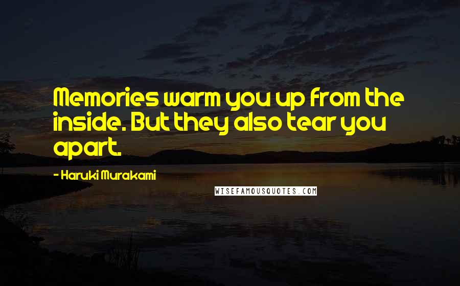 Haruki Murakami Quotes: Memories warm you up from the inside. But they also tear you apart.