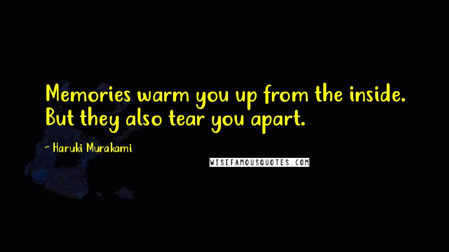 Haruki Murakami Quotes: Memories warm you up from the inside. But they also tear you apart.