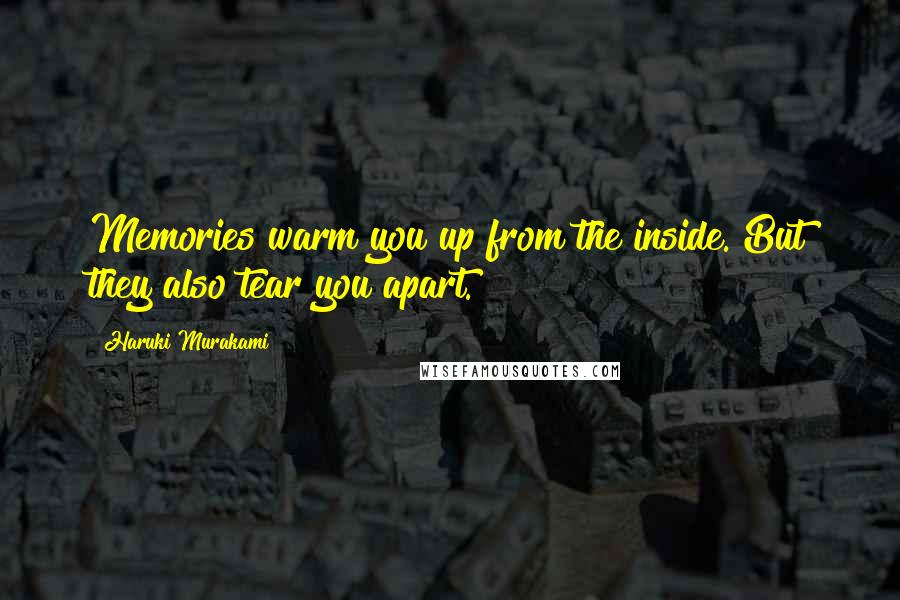 Haruki Murakami Quotes: Memories warm you up from the inside. But they also tear you apart.