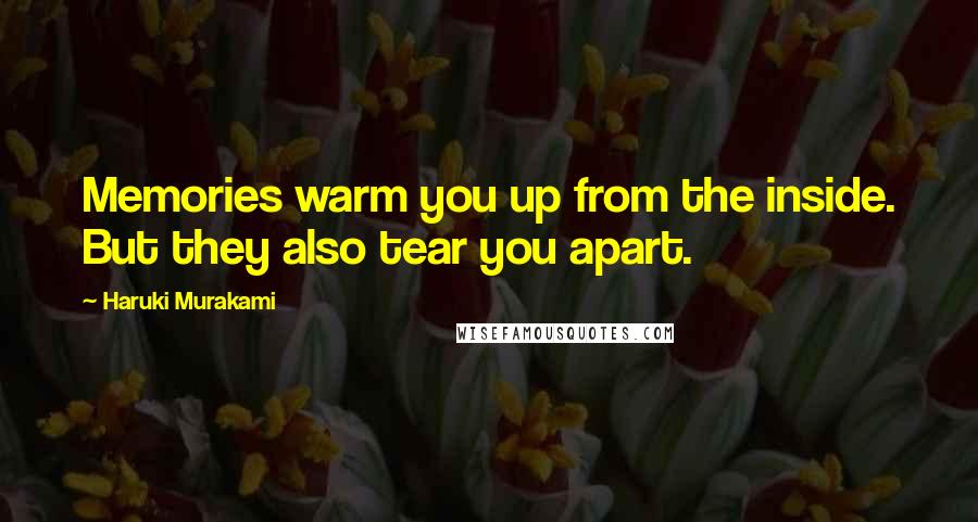 Haruki Murakami Quotes: Memories warm you up from the inside. But they also tear you apart.