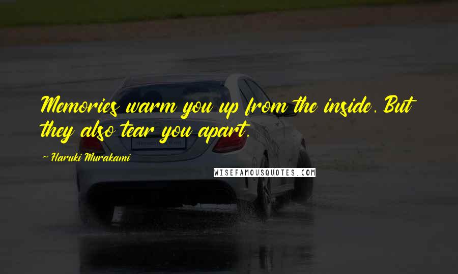 Haruki Murakami Quotes: Memories warm you up from the inside. But they also tear you apart.