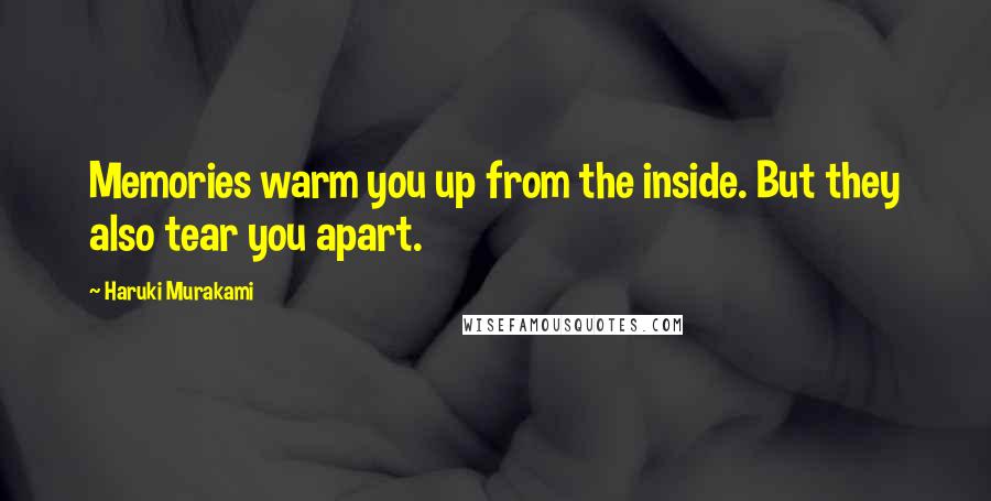 Haruki Murakami Quotes: Memories warm you up from the inside. But they also tear you apart.
