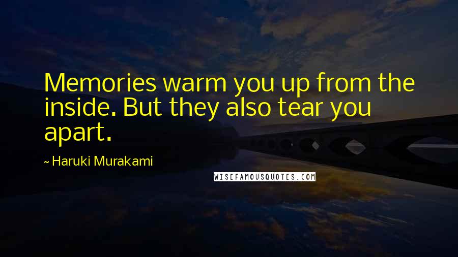 Haruki Murakami Quotes: Memories warm you up from the inside. But they also tear you apart.
