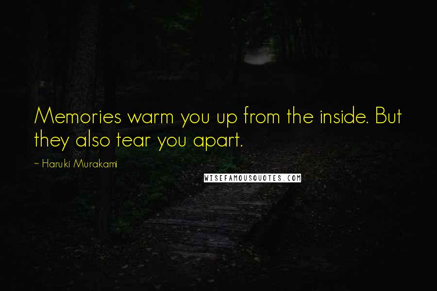 Haruki Murakami Quotes: Memories warm you up from the inside. But they also tear you apart.