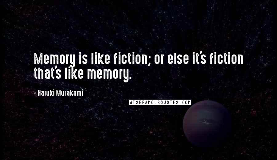 Haruki Murakami Quotes: Memory is like fiction; or else it's fiction that's like memory.