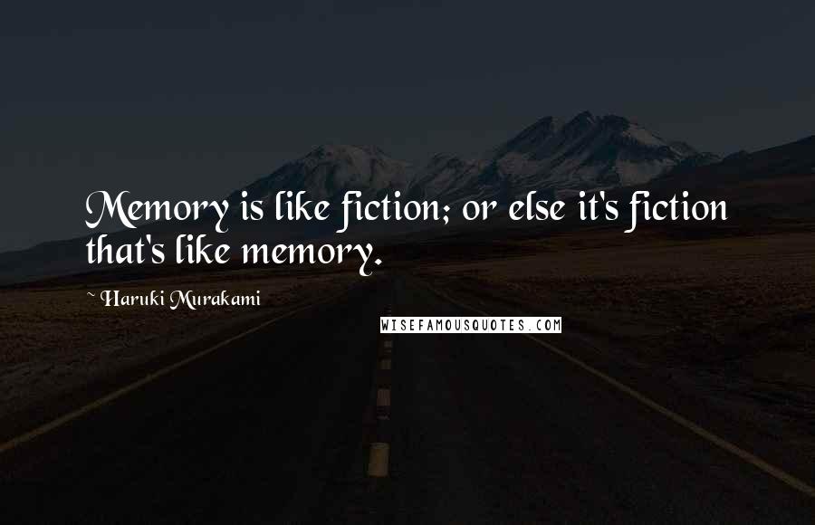 Haruki Murakami Quotes: Memory is like fiction; or else it's fiction that's like memory.