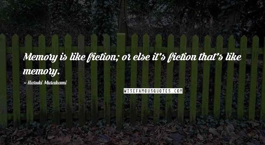 Haruki Murakami Quotes: Memory is like fiction; or else it's fiction that's like memory.