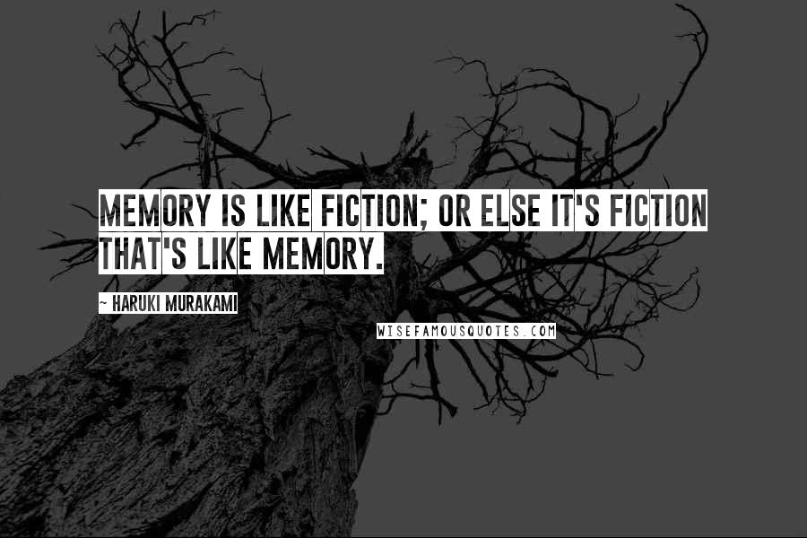 Haruki Murakami Quotes: Memory is like fiction; or else it's fiction that's like memory.