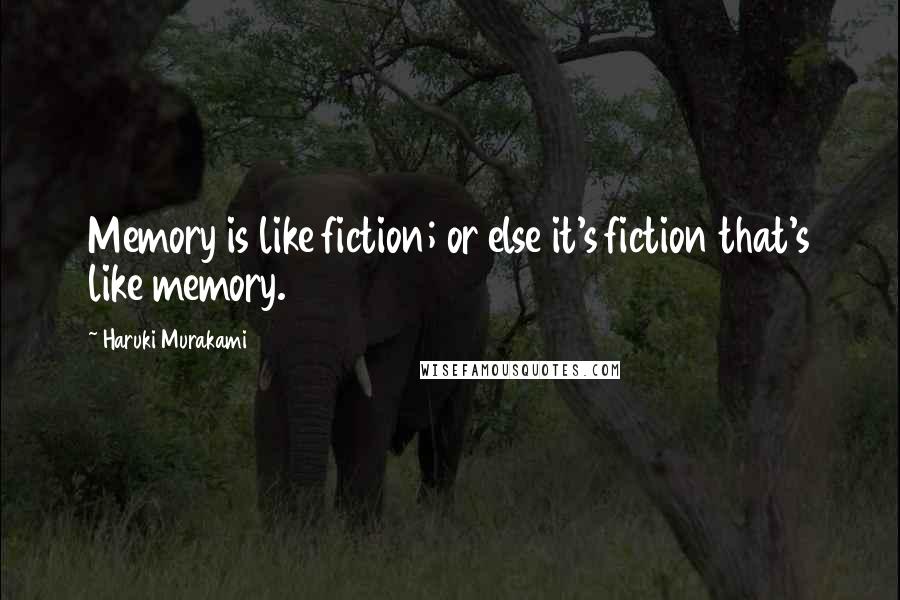 Haruki Murakami Quotes: Memory is like fiction; or else it's fiction that's like memory.