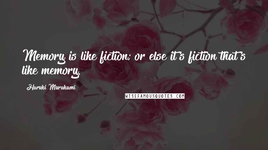 Haruki Murakami Quotes: Memory is like fiction; or else it's fiction that's like memory.