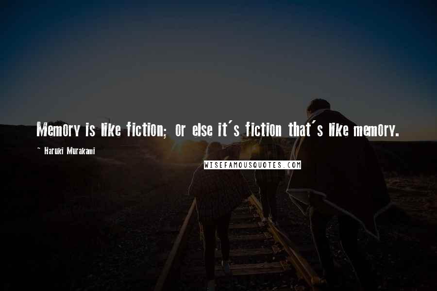 Haruki Murakami Quotes: Memory is like fiction; or else it's fiction that's like memory.