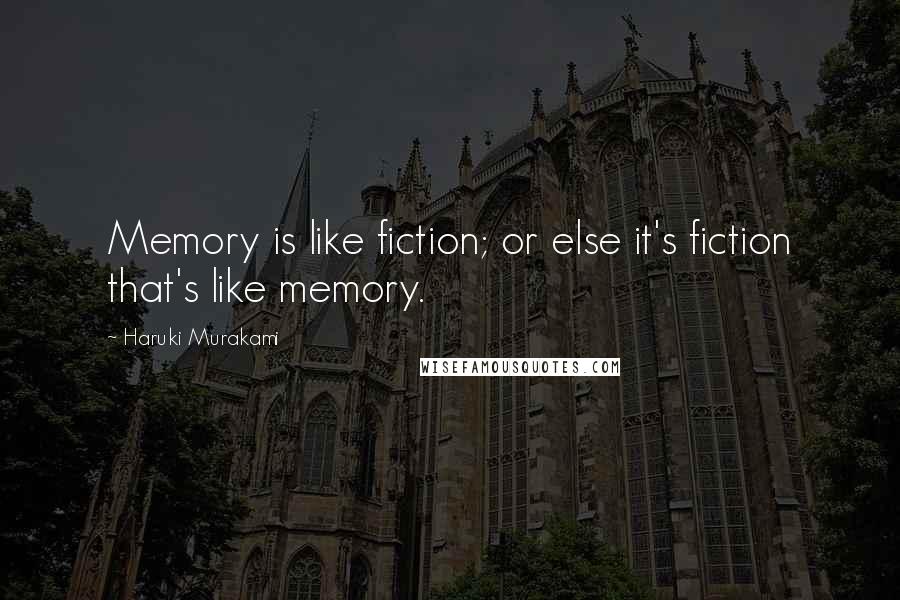 Haruki Murakami Quotes: Memory is like fiction; or else it's fiction that's like memory.