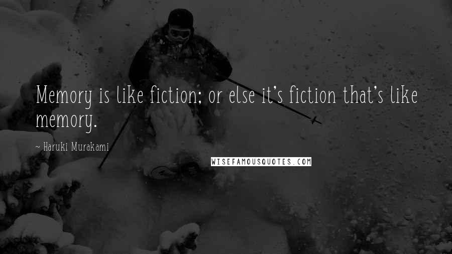 Haruki Murakami Quotes: Memory is like fiction; or else it's fiction that's like memory.
