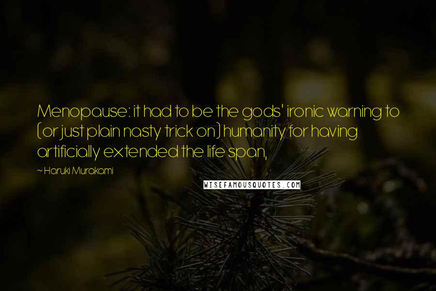 Haruki Murakami Quotes: Menopause: it had to be the gods' ironic warning to (or just plain nasty trick on) humanity for having artificially extended the life span,