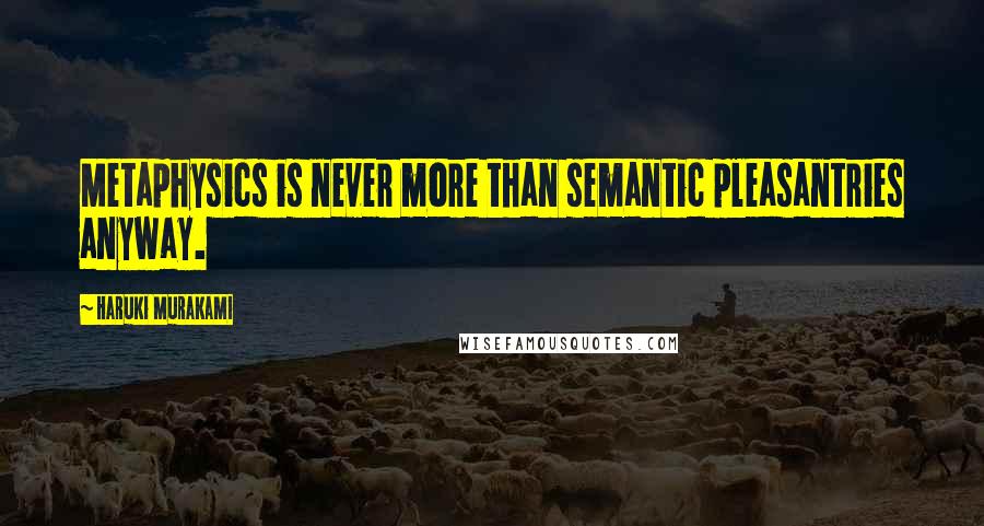 Haruki Murakami Quotes: Metaphysics is never more than semantic pleasantries anyway.