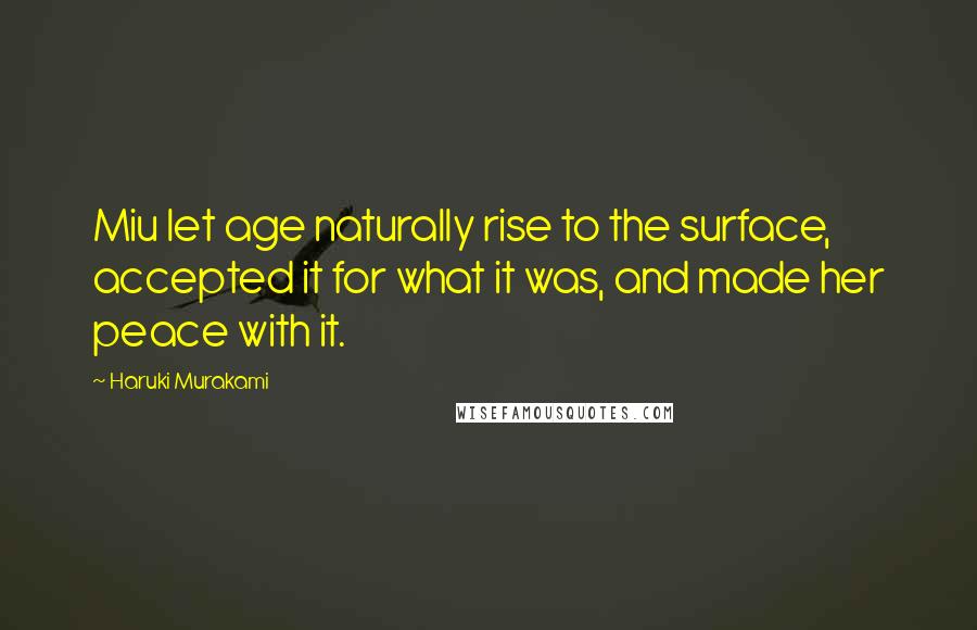 Haruki Murakami Quotes: Miu let age naturally rise to the surface, accepted it for what it was, and made her peace with it.